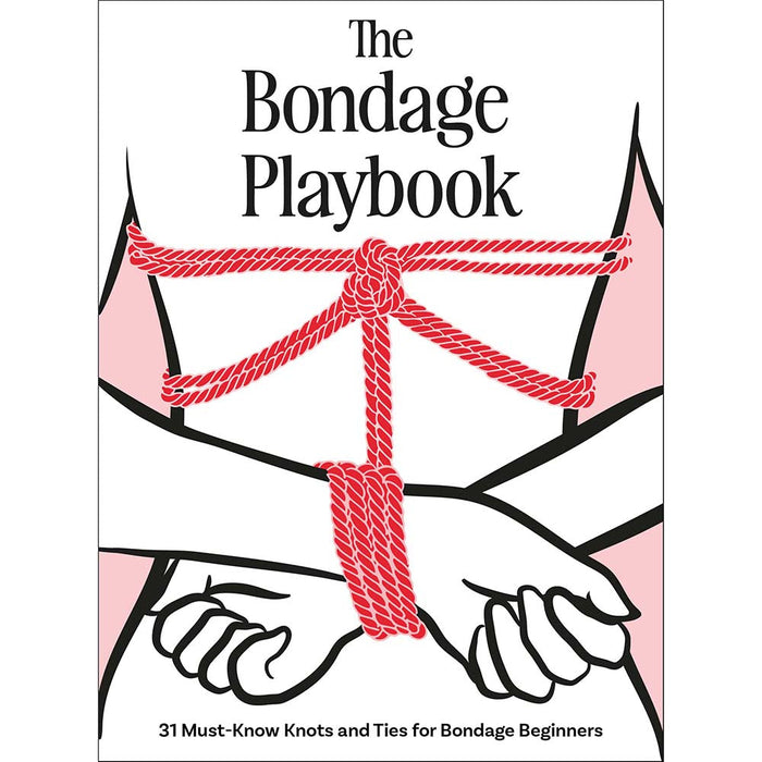 The Bondage Playbook: 31 Must-Know Knots and Ties for Bondage Beginners